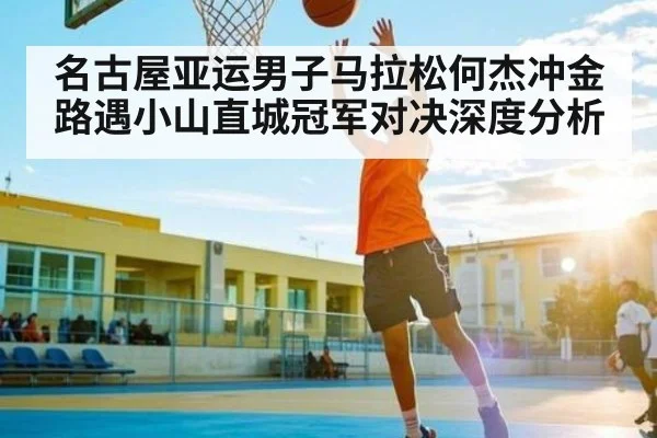 名古屋亚运男子马拉松何杰冲金路遇小山直城冠军对决深度分析 | kaiyun