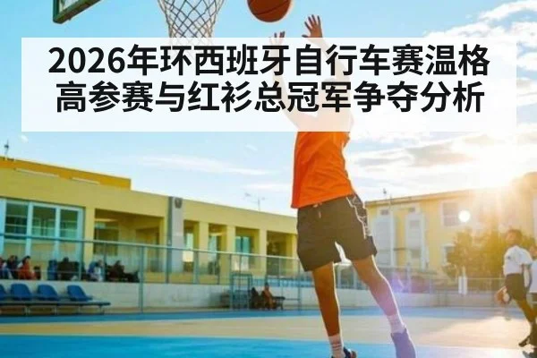 2026年环西班牙自行车赛温格高参赛与红衫总冠军争夺分析 | kaiyun